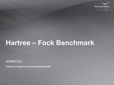 Hartree – Fock Benchmark JOHN FEO Center for Adaptive Supercomputing Software.