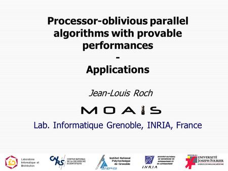 1 Processor-oblivious parallel algorithms with provable performances - Applications Jean-Louis Roch Lab. Informatique Grenoble, INRIA, France.