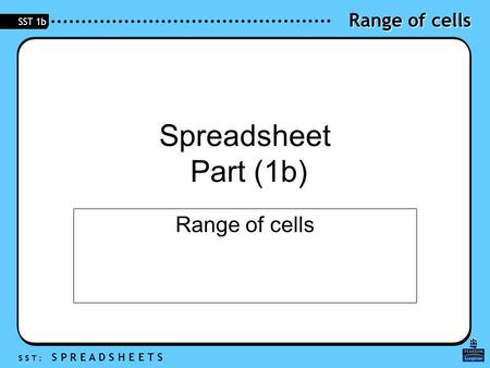 Range of cells S S T : S P R E A D S H E E T S SST 1b Spreadsheet Part (1b) Range of cells.