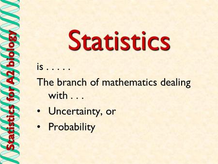 Statistics for A2 biology Statistics is..... The branch of mathematics dealing with... Uncertainty, or Probability.