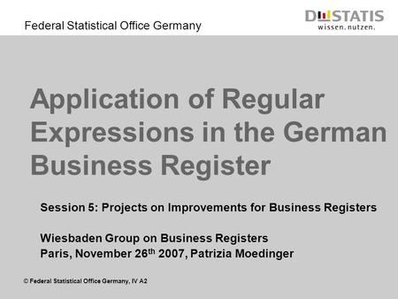 © Federal Statistical Office Germany, IV A2 Federal Statistical Office Germany Application of Regular Expressions in the German Business Register Session.