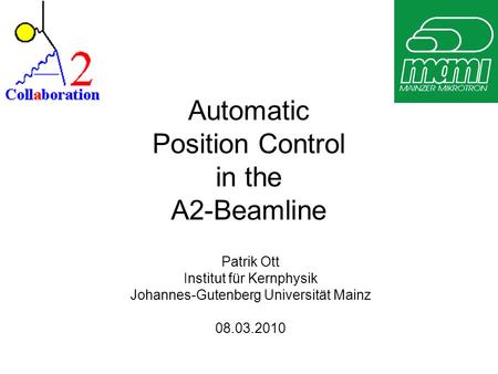 Automatic Position Control in the A2-Beamline Patrik Ott Institut für Kernphysik Johannes-Gutenberg Universität Mainz 08.03.2010.