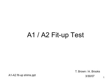 1 A1 / A2 Fit-up Test 3/30/07 T. Brown / A. Brooks A1-A2 fit-up shims.ppt.