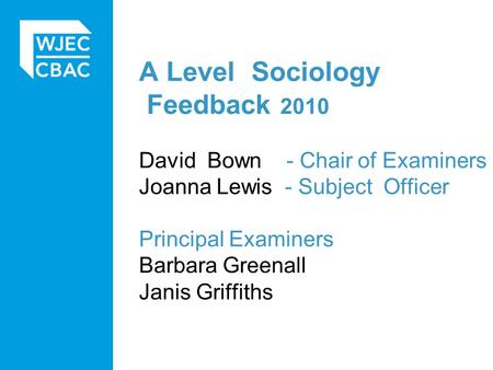 A Level Sociology Feedback 2010 David Bown - Chair of Examiners Joanna Lewis - Subject Officer Principal Examiners Barbara Greenall Janis Griffiths.
