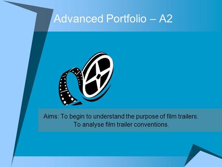 Advanced Portfolio – A2 Aims: To begin to understand the purpose of film trailers. To analyse film trailer conventions.