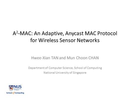 A 2 -MAC: An Adaptive, Anycast MAC Protocol for Wireless Sensor Networks Hwee-Xian TAN and Mun Choon CHAN Department of Computer Science, School of Computing.