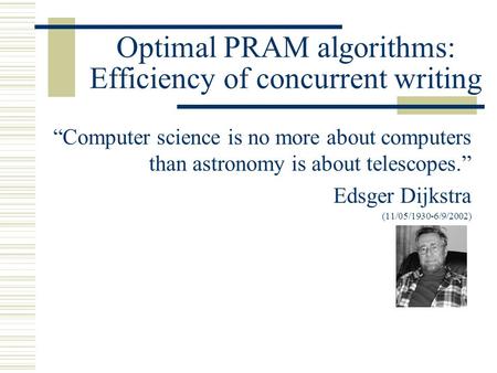 Optimal PRAM algorithms: Efficiency of concurrent writing “Computer science is no more about computers than astronomy is about telescopes.” Edsger Dijkstra.