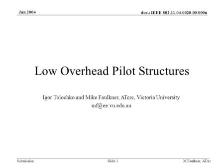 Doc.: IEEE 802.11-04-0020-00-000n Submission Jan 2004 M.Faulkner, ATcrcSlide 1 Low Overhead Pilot Structures Igor Tolochko and Mike Faulkner, ATcrc, Victoria.