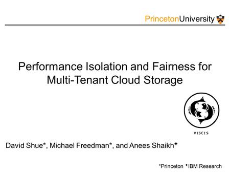 PrincetonUniversity Performance Isolation and Fairness for Multi-Tenant Cloud Storage David Shue*, Michael Freedman*, and Anees Shaikh ✦ *Princeton ✦ IBM.