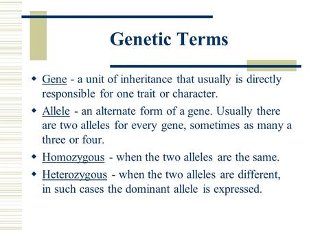 Genetic Terms Gene - a unit of inheritance that usually is directly responsible for one trait or character. Allele - an alternate form of a gene. Usually.