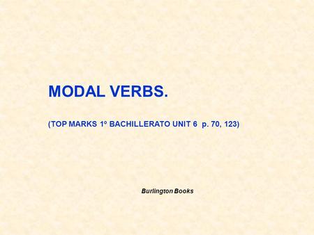 MODAL VERBS. (TOP MARKS 1º BACHILLERATO UNIT 6 p. 70, 123)
