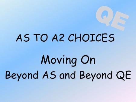AS TO A2 CHOICES Moving On Beyond AS and Beyond QE.