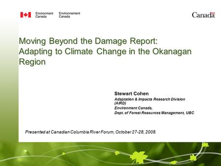 Moving Beyond the Damage Report: Adapting to Climate Change in the Okanagan Region Stewart Cohen Adaptation & Impacts Research Division (AIRD) Environment.