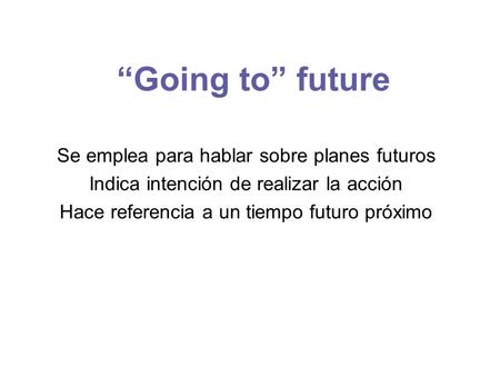 “Going to” future Se emplea para hablar sobre planes futuros Indica intención de realizar la acción Hace referencia a un tiempo futuro próximo.