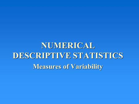 NUMERICAL DESCRIPTIVE STATISTICS Measures of Variability.