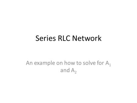 Series RLC Network An example on how to solve for A 1 and A 2.