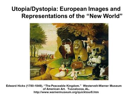 Utopia/Dystopia: European Images and Representations of the “New World” Edward Hicks (1780-1849), “The Peaceable Kingdom.” Westervelt-Warner Museum of.