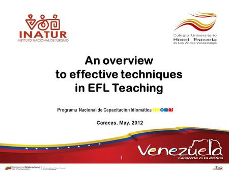 An overview to effective techniques in EFL Teaching Caracas, May, 2012 Programa Nacional de Capacitación Idiomática IDIOMAS 1.