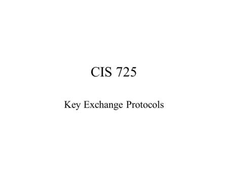 CIS 725 Key Exchange Protocols. Alice ( PB Bob (M, PR Alice (hash(M))) PB Alice Confidentiality, Integrity and Authenication PR Bob M, hash(M) M, PR Alice.