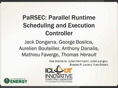 PaRSEC: Parallel Runtime Scheduling and Execution Controller Jack Dongarra, George Bosilca, Aurelien Bouteiller, Anthony Danalis, Mathieu Faverge, Thomas.