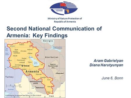Second National Communication of Armenia: Key Findings Aram Gabrielyan Diana Harutyunyan June 6, Bonn Ministry of Nature Protection of Republic of Armenia.