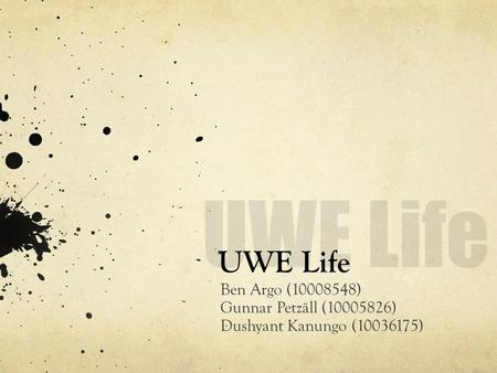 UWE Life Ben Argo (10008548) Gunnar Petzäll (10005826) Dushyant Kanungo (10036175)