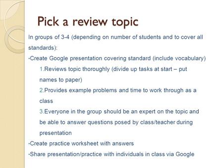 Pick a review topic In groups of 3-4 (depending on number of students and to cover all standards): Create Google presentation covering standard (include.