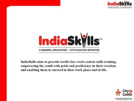 IndiaSkills aims to provide world class work-centric skills training, empowering the youth with pride and proficiency in their vocation and enabling them.