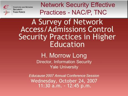 A Survey of Network Access/Admissions Control Security Practices in Higher Education H. Morrow Long Director, Information Security Yale University Educause.