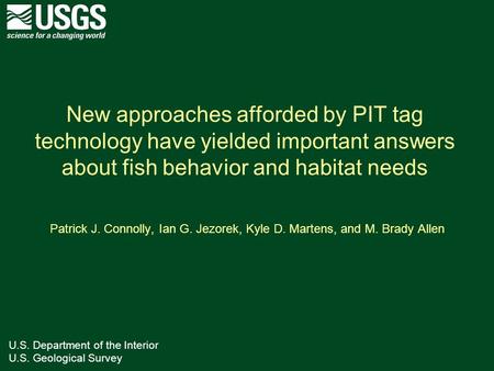 U.S. Department of the Interior U.S. Geological Survey New approaches afforded by PIT tag technology have yielded important answers about fish behavior.