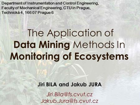 The Application of Data Mining Methods In Monitoring of Ecosystems Jiri BILA and Jakub JURA  Department of Instrumentation.