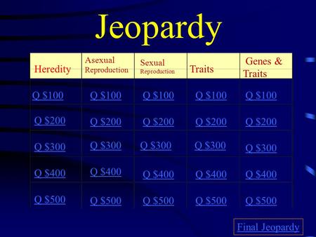 Jeopardy Heredity Asexual Reproduction Traits Genes & Traits Q $100 Q $200 Q $300 Q $400 Q $500 Q $100 Q $200 Q $300 Q $400 Q $500 Final Jeopardy Sexual.