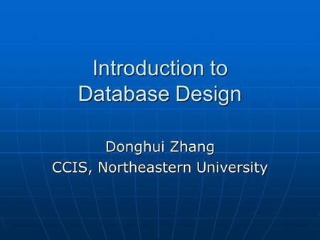 Introduction to Database Design Donghui Zhang CCIS, Northeastern University.