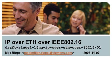 IP over ETH over IEEE802.16 draft-riegel-16ng-ip-over-eth-over-80216-01 Max Riegel