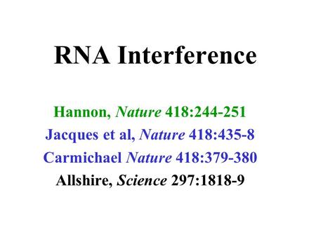 RNA Interference Hannon, Nature 418:244-251 Jacques et al, Nature 418:435-8 Carmichael Nature 418:379-380 Allshire, Science 297:1818-9.