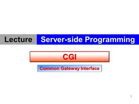 1 CGICGI Common Gateway Interface Server-side Programming Lecture.