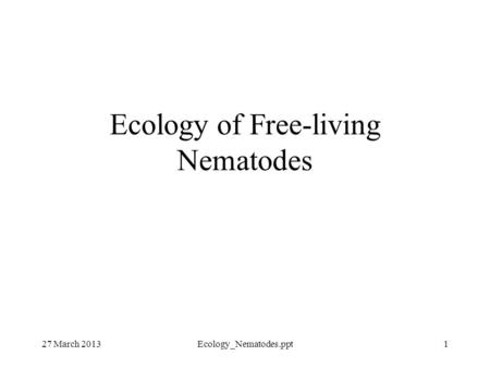 27 March 2013Ecology_Nematodes.ppt1 Ecology of Free-living Nematodes.