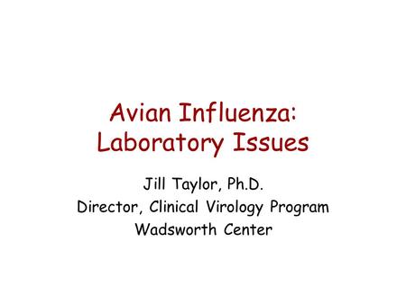 Avian Influenza: Laboratory Issues Jill Taylor, Ph.D. Director, Clinical Virology Program Wadsworth Center.