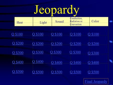 Jeopardy HeatLight Sound Conduction, Radiation or Convection Color Q $100 Q $200 Q $300 Q $400 Q $500 Q $100 Q $200 Q $300 Q $400 Q $500 Final Jeopardy.