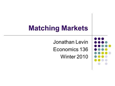 Matching Markets Jonathan Levin Economics 136 Winter 2010.