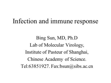 Infection and immune response Bing Sun, MD, Ph.D Lab of Molecular Virology, Institute of Pasteur of Shanghai, Chinese Academy of Science. Tel:63851927.