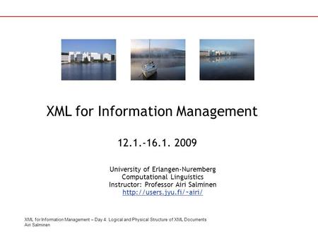 XML for Information Management – Day 4: Logical and Physical Structure of XML Documents Airi Salminen XML for Information Management University of Erlangen-Nuremberg.
