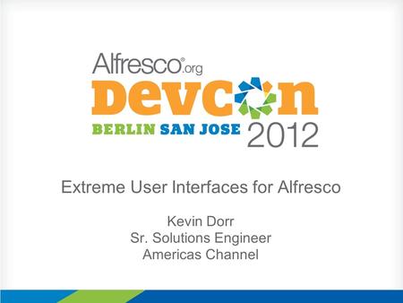 Extreme User Interfaces for Alfresco Kevin Dorr Sr. Solutions Engineer Americas Channel.