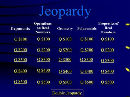 Jeopardy Exponents Operations on Real Numbers Geometry Polynomials Properties of Real Numbers Q $100 Q $200 Q $300 Q $400 Q $500 Q $100 Q $200 Q $300.