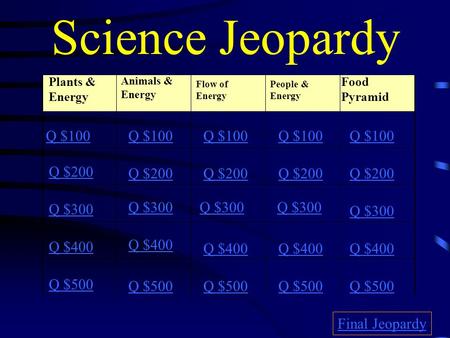 Science Jeopardy Plants & Energy Animals & Energy Flow of Energy People & Energy Food Pyramid Q $100 Q $200 Q $300 Q $400 Q $500 Q $100 Q $200 Q $300.