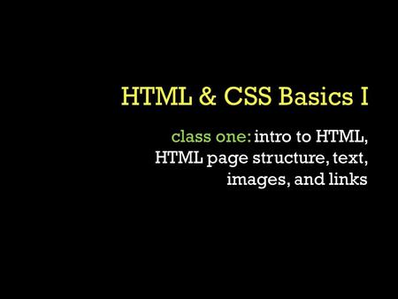 Class one: intro to HTML, HTML page structure, text, images, and links.