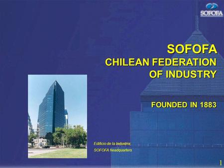 1 SOFOFA CHILEAN FEDERATION OF INDUSTRY FOUNDED IN 1883 Edificio de la Industria, SOFOFA headquarters.