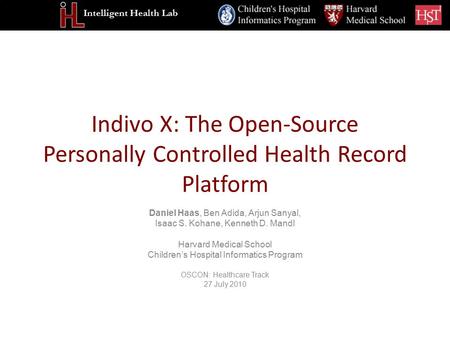 Intelligent Health Lab Indivo X: The Open-Source Personally Controlled Health Record Platform Daniel Haas, Ben Adida, Arjun Sanyal, Isaac S. Kohane, Kenneth.
