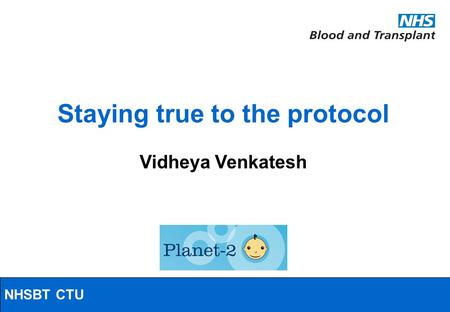 NHSBT/MRC Clinical Studies Unit Staying true to the protocol Vidheya Venkatesh NHSBT CTU.
