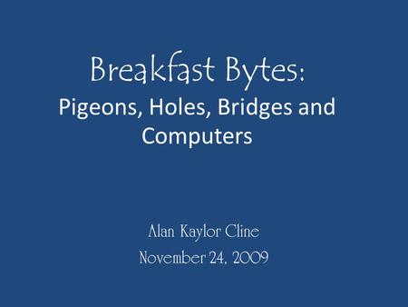 Breakfast Bytes: Pigeons, Holes, Bridges and Computers Alan Kaylor Cline November 24, 2009.